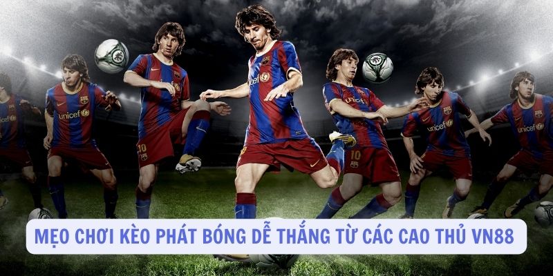 Mẹo chơi kèo phát bóng dễ thắng từ các cao thủ VN88