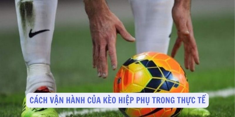 Cách vận hành của kèo hiệp phụ trong thực tế