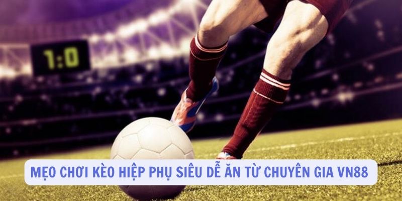 Mẹo chơi kèo hiệp phụ siêu dễ ăn từ chuyên gia VN88