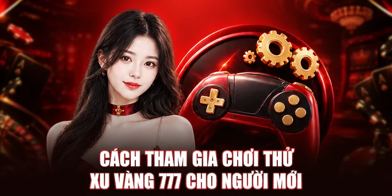 Cách tham gia chơi thử Xu Vàng 777 cho người mới