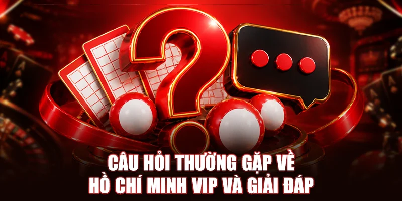Câu hỏi thường gặp về Hồ Chí Minh VIP và giải đáp