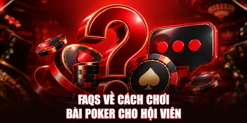 FAQs về cách chơi bài Poker cho hội viên