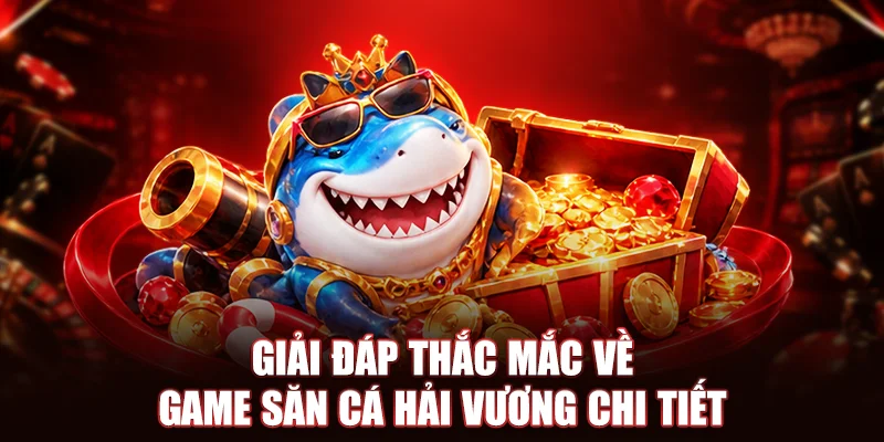 Giải đáp thắc mắc về game săn cá hải vương chi tiết