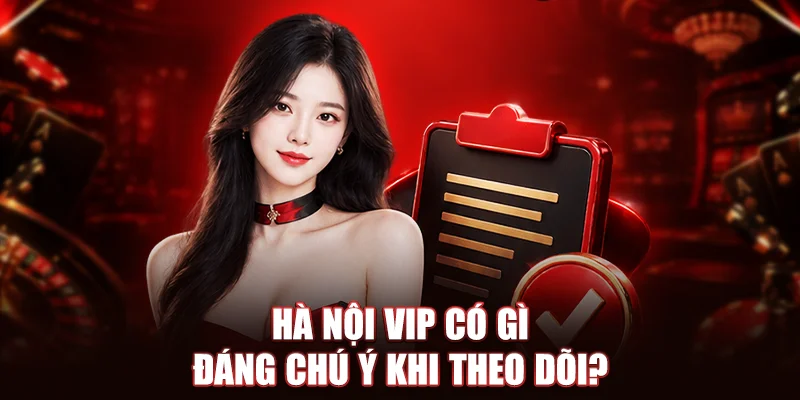 Hà Nội Vip có gì đáng chú ý khi theo dõi?
